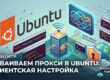 Настройка прокси в Ubuntu: SOCKS5, HTTP, proxychains4